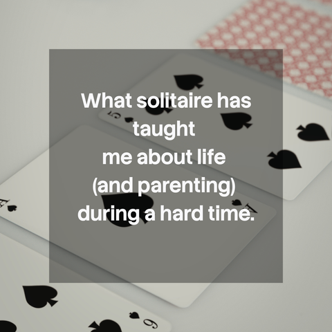 What solitaire has taught me about life (and parenting) during a hard time